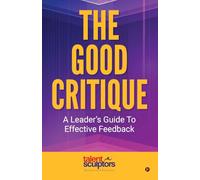 The Good Critique: A Leader's Guide To Effective Feedback