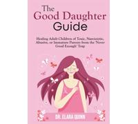 The Good Daughter Guide: Healing Adult Children of Toxic, Narcissistic, Abusive, or Immature Parents from the 'Never Good Enough' Trap