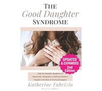 The Good Daughter Syndrome: Help For Empathic Daughters of Narcissistic, Borderline, or Difficult Mothers Trapped in the Role of the Good Daughter