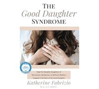 The Good Daughter Syndrome: Help For Empathic Daughters of Narcissistic, Borderline, or Difficult Mothers Trapped in the Role of the Good Daughter