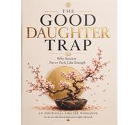 The Good Daughter Trap: Why Success Never Feels Like Enough: An East Asian American Woman's Workbook for Anxiety, Perfectionism, Cultural Pressure & Self-Worth