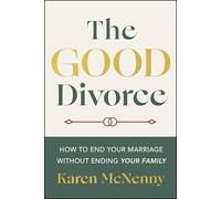 The Good Divorce: How to End Your Marriage Without Ending Your Family