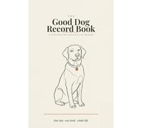 The Good Dog Record Book: A Complete Dog Health & Medical Record Book to Log Vaccinations, Vet Visits, Medications, Weight & Parasite Prevention - Puppy to Senior