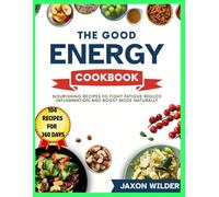 The Good Energy Cookbook: Nourishing Recipes to Fight Fatigue, Reduce Inflammation, and Boost Mood Naturally