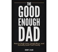 The Good Enough Dad: How to Suck Less, Laugh More, and Actually Lead Your Family