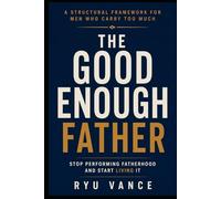 THE GOOD ENOUGH FATHER: Stop Performing Fatherhood and Start Living It