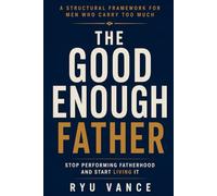 THE GOOD ENOUGH FATHER: Stop Performing Fatherhood and Start Living It