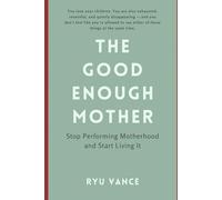 The Good Enough Mother: Stop Performing Motherhood and Start Living It