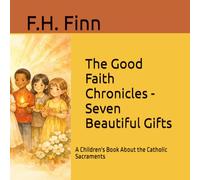 The Good Faith Chronicles - Seven Beautiful Gifts: A Children's Book About the Catholic Sacraments