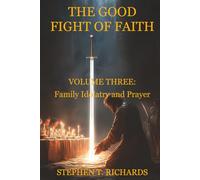 The Good Fight of Faith: Volume Three: Family Idolatry and Prayer: 3