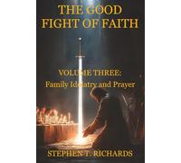 The Good Fight of Faith: Volume Three: Family Idolatry and Prayer: 3