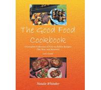 The Good Food Cookbook: A Complete Collection of Easy-to-Follow Recipes: Old, New, and Renewed Let's Cook!