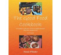 The Good Food Cookbook: A Complete Collection of Easy-to-Follow Recipes: Old, New, and Renewed Let's Cook!