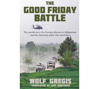 The Good Friday Battle: The Untold Story of a German Platoon in Afghanistan-and the American Pilots Who Saved Them