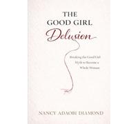 The Good Girl Delusion: Breaking the Good Girl Myth to Become a Whole Woman
