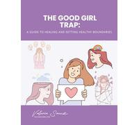 The Good Girl Trap: A Guide to Healing and Setting Healthy Boundaries