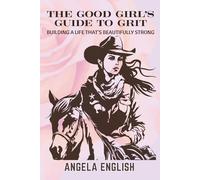 The Good Girl's Guide to Grit: Building a Life that's Beautifully Strong