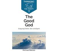 The Good God: Enjoying Father, Son and Spirit (Thinking Faith)
