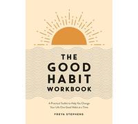 The Good Habit Workbook: A Practical Toolkit to Help You Change Your Life One Good Habit at a Time