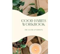 The Good Habits: Glow-Up Edition - A Simple Guide to Everyday Wins: Elevate your daily life with science-backed strategies, mindset shifts, and empowering routines that stick.