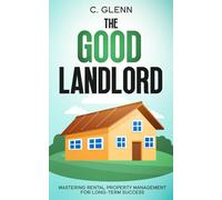 The Good Landlord: Mastering Rental Property Management For Long-Term Success (Get Started In Real Estate Investing)