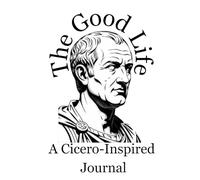 The Good Life: A Cicero-Inspired Journal with Twelve Weeks of Reflection on Virtue, Friendship, and Wisdom