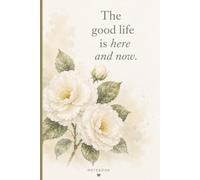 The Good Life Is Here and Now: Inspirational Affirmation Notebook for Women | Beautiful Floral Design for Journaling, Notes, Lists & Everyday Writing
