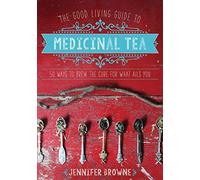 The Good Living Guide to Medicinal Tea: 50 Ways to Brew the Cure for What Ails You