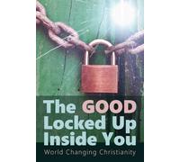 The Good Locked Up Inside You: World Changing Christianity