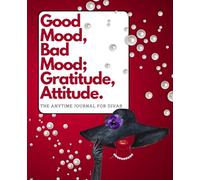 The Good Mood, Bad Mood; Attitude, Gratitude. The Anytime Journal for Divas