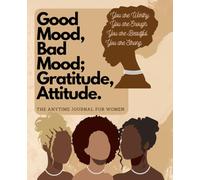 The Good Mood, Bad Mood; Attitude, Gratitude. The Anytime Journal for Women: Empowerment