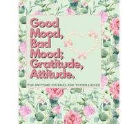 The Good Mood, Bad Mood; Attitude, Gratitude. The Anytime Journal for Young Ladies