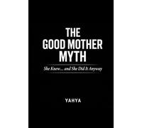 The Good Mother Myth: She Knew… and She Did It Anyway