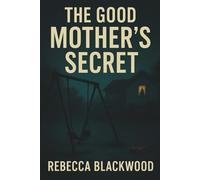 The Good Mother’s Secret: A Psychological Thriller of Twists, Lies, and Family Secrets