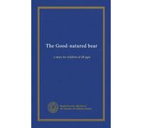 The Good-natured bear: a story for children of all ages