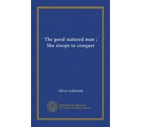 The good-natured man ; She stoops to conquer