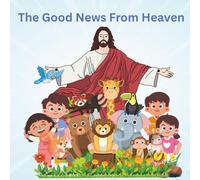The Good News From Heaven: A Children's Book to present the Gospels of Jesus Christ.