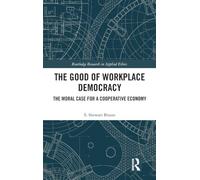 The Good of Workplace Democracy: The Moral Case for a Cooperative Economy (Routledge Research in Applied Ethics)