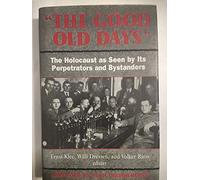 The Good Old Days: The Holocaust As Seen by Its Perpetrators and Bystanders