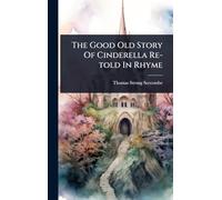 The Good Old Story Of Cinderella Re-told In Rhyme
