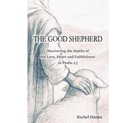THE GOOD SHEPHERD: Discovering the depths of His love, heart and faithfulness in Psalm 23