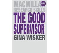 The Good Supervisor: Supervising Postgraduate and Undergraduate Research for Doctoral Theses and Dissertations: 18 (Macmillan Research Skills)