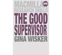 The Good Supervisor: Supervising Postgraduate and Undergraduate Research for Doctoral Theses and Dissertations: 18 (Macmillan Research Skills)