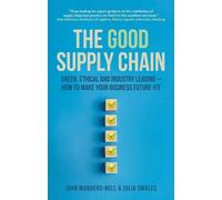 The Good Supply Chain: Green, Ethical and Industry Leading - How to Make Your Business Future-Fit