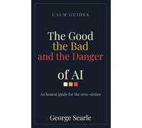 The Good, the Bad, and the Danger of AI: An honest guide for the over-sixties (Calm Guides)