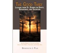 The Good Thief Lessons from St. Dismas on Grace, Repentance, and Salvation: How One Moment of Faith on the Cross Reveals God’s Mercy, Forgiveness, and Eternal Hope.