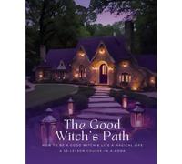 The Good Witch's Path: How to Be A Good Witch & Live A Magical Life: A 50-Lesson Course-In-A-Book (Good Witch's Library)