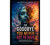 THE GOODBYE YOU NEVER GOT TO HAVE: Create Emotional Closure When Life Gives You No Final Conversation (THE LOST RITUALS SERIES)