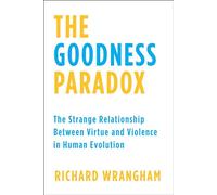 The Goodness Paradox: The Strange Relationship Between Virtue and Violence in Human Evolution