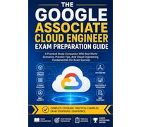 The Google Associate Cloud Engineer Exam Preparation Guide: Master Setting Up Cloud Solutions, Deploying Workloads, Configuring Access, and Ensuring Operations on Google Cloud Platform